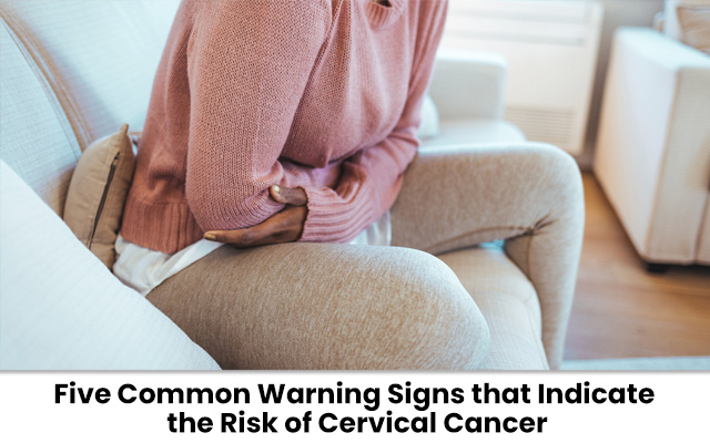 Five Common Warning Signs that Indicate the Risk of Cervical Cancer