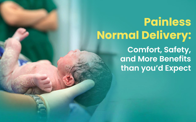 Painless Normal Delivery: Comfort, Safety, and More Benefits than you’d Expect