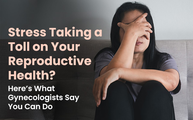 Stress Taking a Toll on Your Reproductive Health?